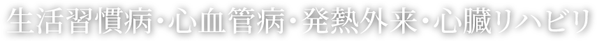 生活習慣病・心血管病・発熱外来・心臓リハビリ