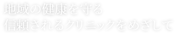 地域の健康を守る信頼されるクリニックをめざして